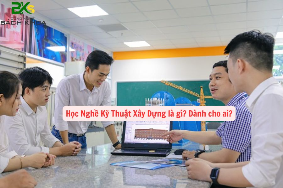 Học Nghề Kỹ Thuật Xây Dựng là gì? Dành cho ai? 9 Học Nghề Kỹ Thuật Xây Dựng là gì? Dành cho ai?